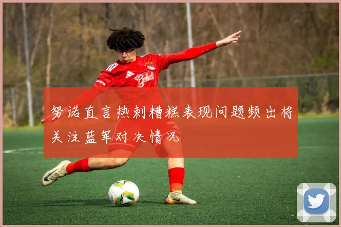 努诺直言热刺糟糕表现问题频出将关注蓝军对决情况