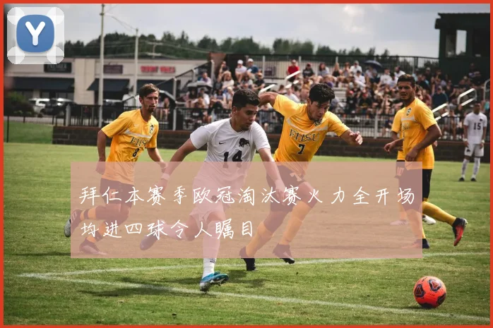 拜仁本赛季欧冠淘汰赛火力全开场均进四球令人瞩目