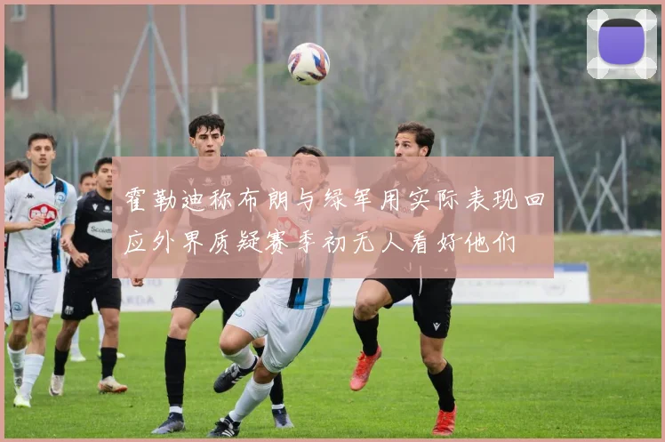 霍勒迪称布朗与绿军用实际表现回应外界质疑赛季初无人看好他们