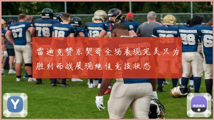 雷迪克赞东契奇全场表现完美只为胜利而战展现绝佳竞技状态