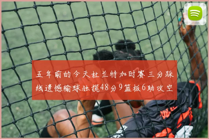 五年前的今天杜兰特加时赛三分踩线遗憾输球独揽48分9篮板6助攻空砍成悲剧