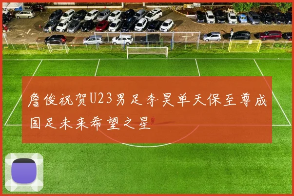 詹俊祝贺U23男足李昊单天保至尊成国足未来希望之星