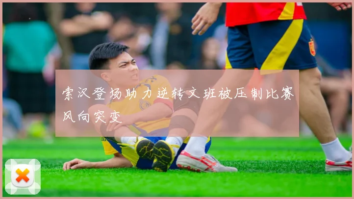 索汉登场助力逆转文班被压制比赛风向突变