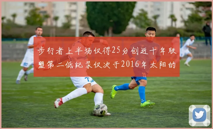 步行者上半场仅得25分创近十年联盟第二低纪录仅次于2016年太阳的22分