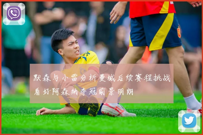 默森与小雷分析曼城后续赛程挑战看好阿森纳夺冠前景明朗