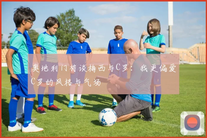奥地利门将谈梅西与C罗：我更偏爱C罗的风格与气场