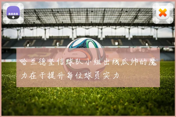 哈兰德坚信球队小组出线瓜帅的魔力在于提升每位球员实力