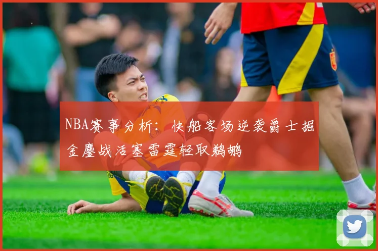 NBA赛事分析：快船客场逆袭爵士掘金鏖战活塞雷霆轻取鹈鹕